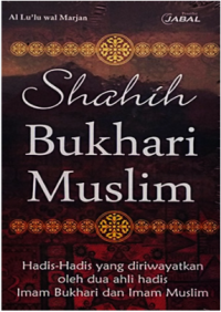 Shahih Bukhari Muslim : Hadis-Hadis yang Diriwayatkan oleh Dua Ahli Hadis Imam Bukhari dan Imam Muslim