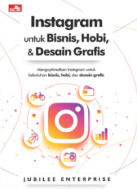Instagram untuk Bisnis, Hobi, & Desain Grafis: Mengoptimalkan Instagram untuk Kebutuhan Bisnis, Hobi, dan Desain Grafis
