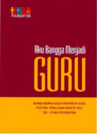 Aku Bangga menjadi Guru: Bunga Rampai Kisah Inspiratif Guru Festival Penulisan Kreatif 2013 TQI - Tititan Foundation