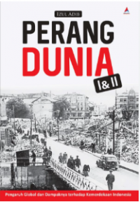 Perang Dunia I & II: Pengaruh Global dan Dampaknya Terhadap Kemerdekaan Indonesia