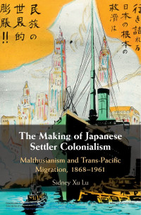 The making of Japanese settler colonialism :Malthusianism and trans-Pacific migration, 1868-1961