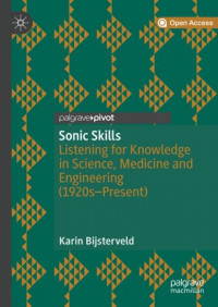 Sonic skills :listening for knowledge in science, medicine and engineering (1920s-present)