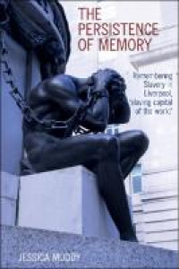 The Persistence of memory:remembering slavery in Liverpool, 'slaving capital of the world'