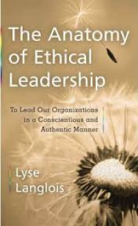 Anatomy of ethical leadership:to lead our organizations in a conscientious and authentic manner