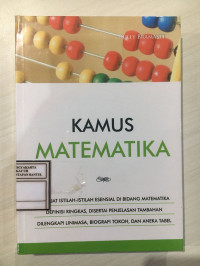 Kamus Matematika : Memuat Itilah-Istilah Esensial di Bidang Matematika, Definisi Ringkas, Disertai Penjelasan Tambahan, Dilengkapi Linimasa, Biografi Tokoh, dan Aneka Tabel