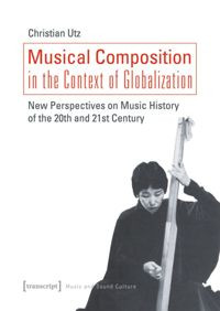 Musical composition in the context of globalization :new perspectives on music history of the twentieth and twenty-first century