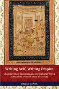 Image of Writing self, writing empire :Chandar Bhan Brahman and the cultural world of the Indo-Persian state secretary