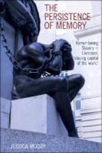 Image of The Persistence of memory:remembering slavery in Liverpool, 'slaving capital of the world'