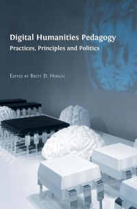 Image of Digital humanities pedagogy :practices, principles and politics