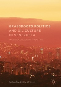 Image of Grassroots politics and oil culture in Venezuela :the revolutionary petro-state
