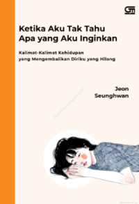Image of Ketika Aku Tak Tahu Apa yang Aku Inginkan: Kalimat-Kalimat Kehidupan yang Mengembalikan Diriku yang Hilang
